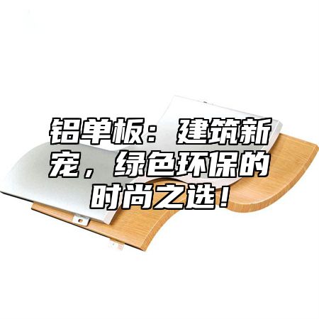 铝单板：建筑新宠，绿色环保的时尚之选！