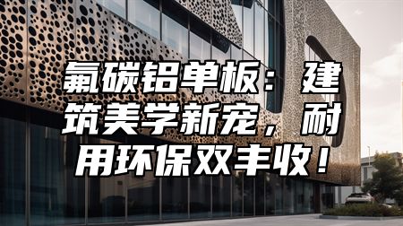 氟碳铝单板：建筑美学新宠，耐用环保双丰收！