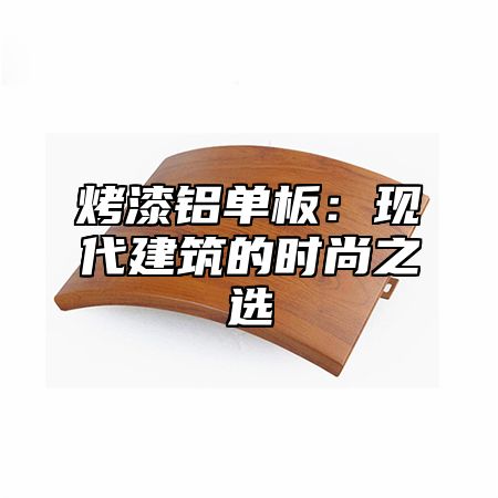 烤漆铝单板：现代建筑的时尚之选