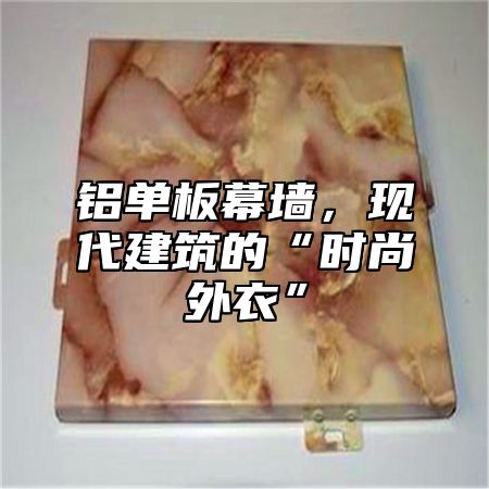 铝单板幕墙，现代建筑的“时尚外衣”