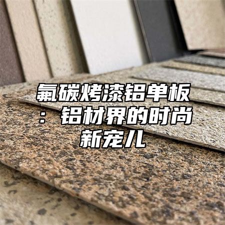 氟碳烤漆铝单板：铝材界的时尚新宠儿