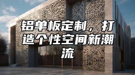 铝单板定制，打造个性空间新潮流