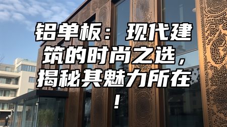 铝单板：现代建筑的时尚之选，揭秘其魅力所在！