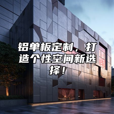 铝单板定制，打造个性空间新选择！