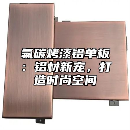 氟碳烤漆铝单板：铝材新宠，打造时尚空间