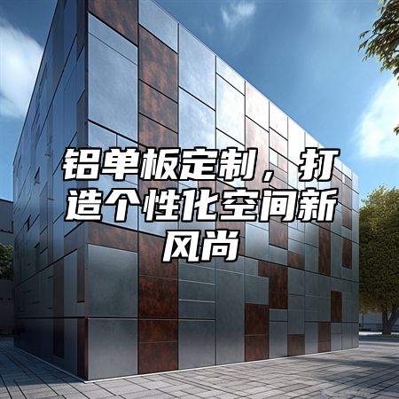 铝单板定制，打造个性化空间新风尚
