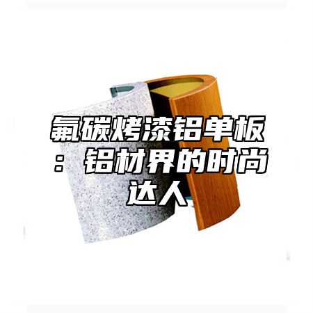 氟碳烤漆铝单板：铝材界的时尚达人