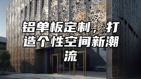 铝单板定制，打造个性空间新潮流