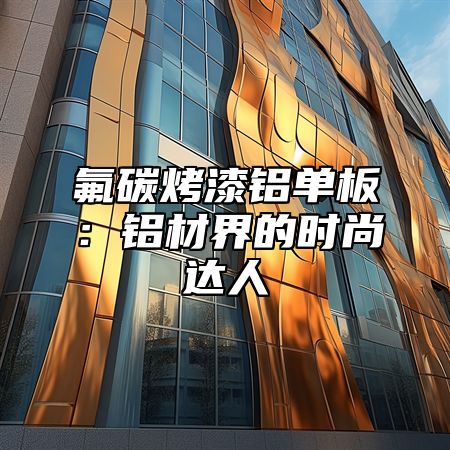 氟碳烤漆铝单板：铝材界的时尚达人