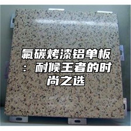 氟碳烤漆铝单板：耐候王者的时尚之选