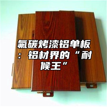 氟碳烤漆铝单板：铝材界的“耐候王”