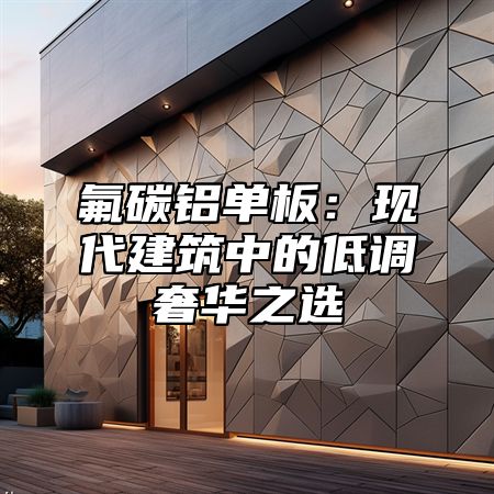 氟碳铝单板：现代建筑中的低调奢华之选