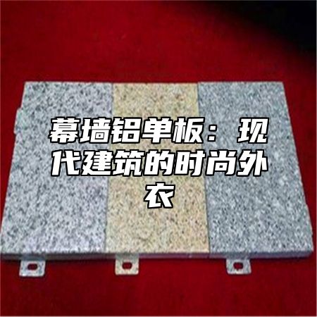 幕墙铝单板：现代建筑的时尚外衣