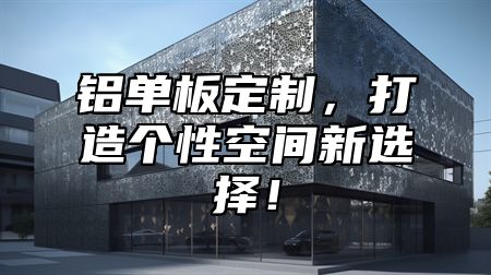 铝单板定制，打造个性空间新选择！