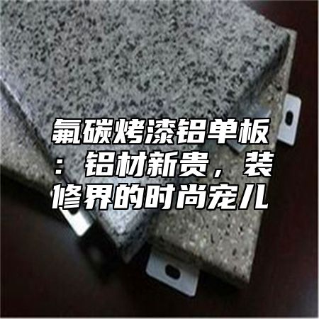 氟碳烤漆铝单板：铝材新贵，装修界的时尚宠儿