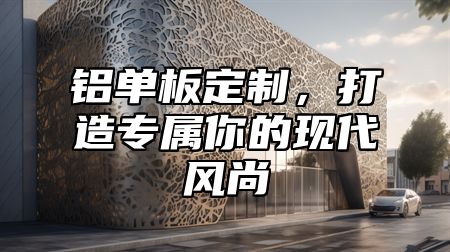 铝单板定制，打造专属你的现代风尚