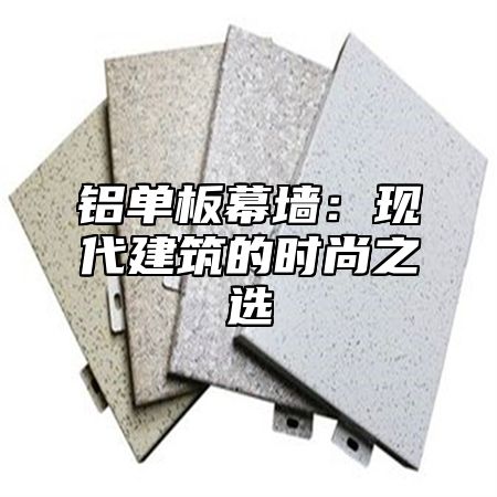 铝单板幕墙：现代建筑的时尚之选