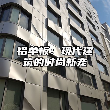 铝单板：现代建筑的时尚新宠