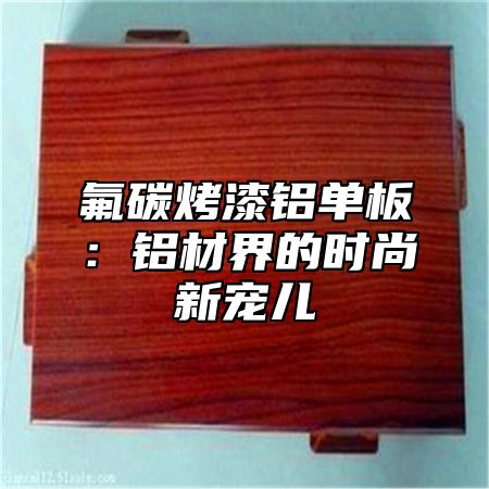 氟碳烤漆铝单板：铝材界的时尚新宠儿