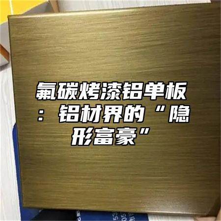 氟碳烤漆铝单板：铝材界的“隐形富豪”