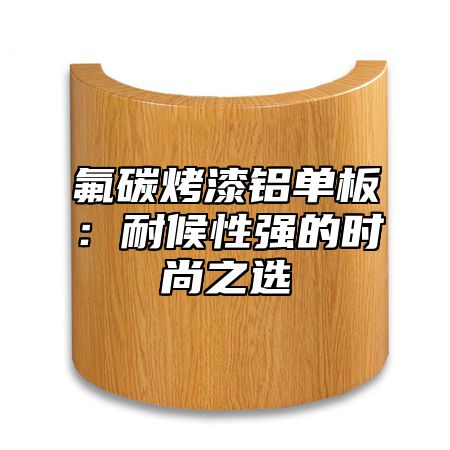 氟碳烤漆铝单板：耐候性强的时尚之选