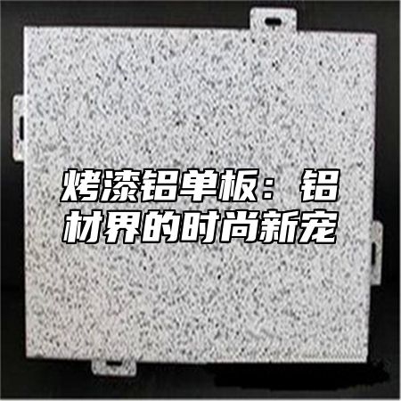烤漆铝单板：铝材界的时尚新宠