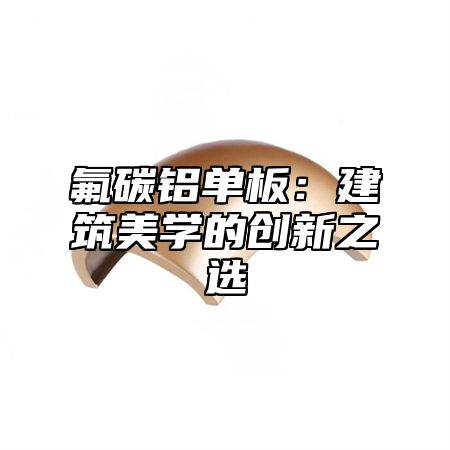 氟碳铝单板：建筑美学的创新之选