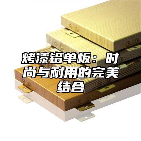 烤漆铝单板：时尚与耐用的完美结合