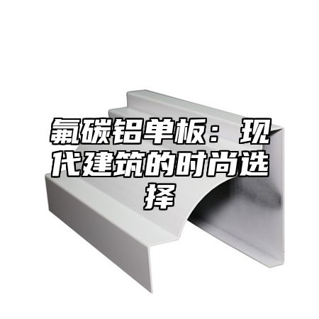 氟碳铝单板：现代建筑的时尚选择