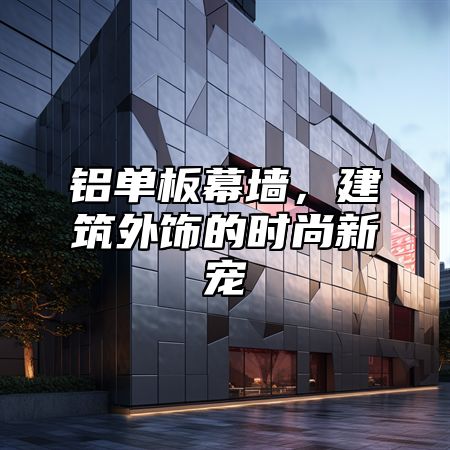 铝单板幕墙，建筑外饰的时尚新宠