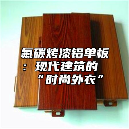 氟碳烤漆铝单板：现代建筑的“时尚外衣”
