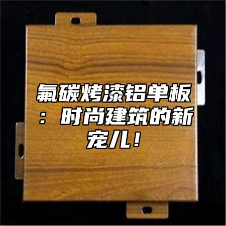 氟碳烤漆铝单板：时尚建筑的新宠儿！