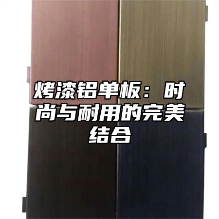 烤漆铝单板：时尚与耐用的完美结合