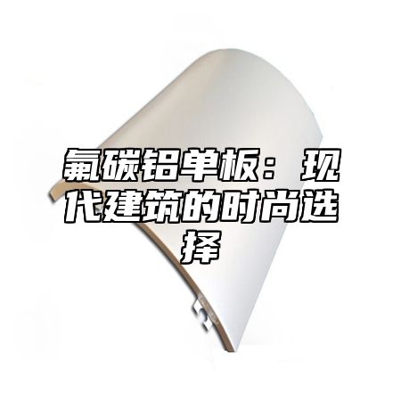 氟碳铝单板：现代建筑的时尚选择