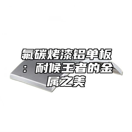 氟碳烤漆铝单板：耐候王者的金属之美