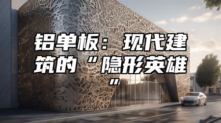 铝单板：现代建筑的“隐形英雄”
