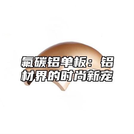 氟碳铝单板：铝材界的时尚新宠