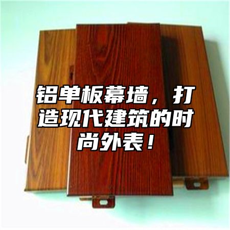 铝单板幕墙，打造现代建筑的时尚外表！