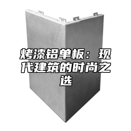 烤漆铝单板：现代建筑的时尚之选