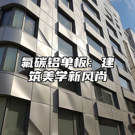 氟碳铝单板：建筑美学新风尚