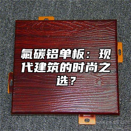 氟碳铝单板：现代建筑的时尚之选？