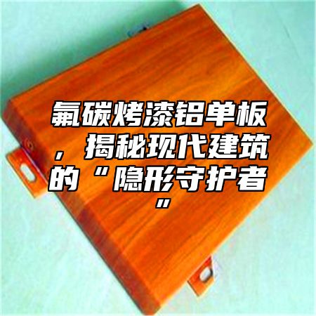 氟碳烤漆铝单板，揭秘现代建筑的“隐形守护者”