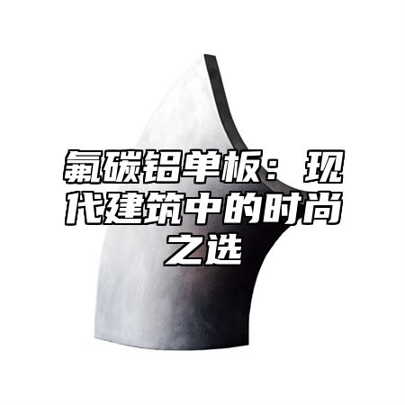氟碳铝单板：现代建筑中的时尚之选