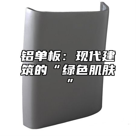 铝单板：现代建筑的“绿色肌肤”
