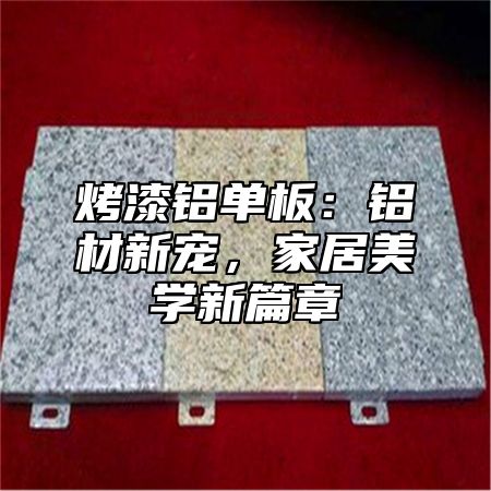 烤漆铝单板：铝材新宠，家居美学新篇章