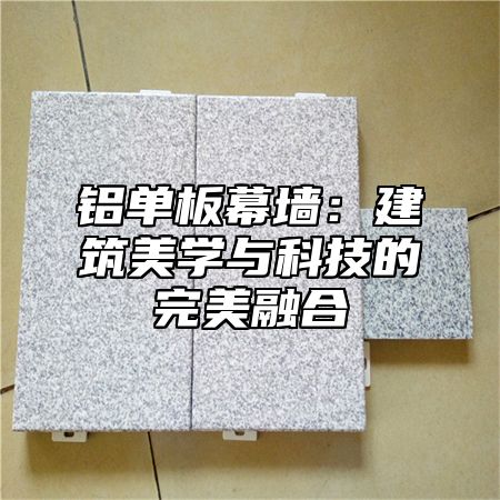 铝单板幕墙：建筑美学与科技的完美融合
