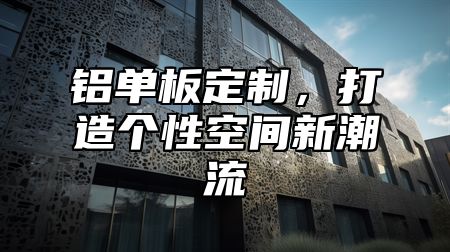 铝单板定制，打造个性空间新潮流